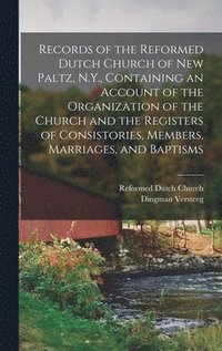 bokomslag Records of the Reformed Dutch Church of New Paltz, N.Y., Containing an Account of the Organization of the Church and the Registers of Consistories, Members, Marriages, and Baptisms