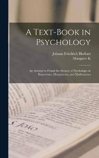 bokomslag A Text-book in Psychology; an Attempt to Found the Science of Psychology on Experience, Metaphysics, and Mathematics