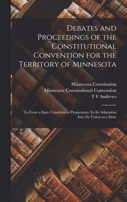 Debates and Proceedings of the Constitutional Convention for the Territory of Minnesota 1