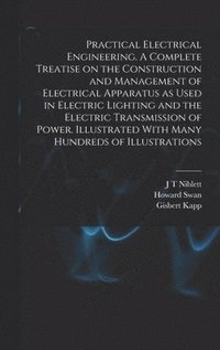 bokomslag Practical Electrical Engineering. A Complete Treatise on the Construction and Management of Electrical Apparatus as Used in Electric Lighting and the Electric Transmission of Power. Illustrated With