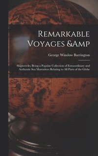 bokomslag Remarkable Voyages & Shipwrecks; Being a Popular Collection of Extraordinary and Authentic sea Marratives Relating to all Parts of the Globe