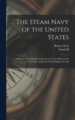 The Steam Navy of the United States; A History of the Growth of the Steam Vessel of war in the U.S. Navy, and of the Naval Engineer Corps 1