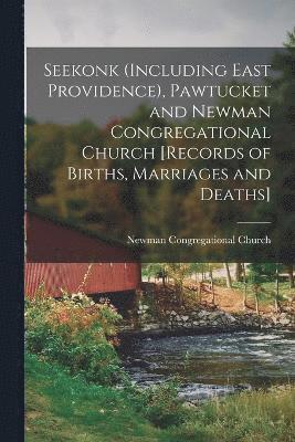 Seekonk (including East Providence), Pawtucket and Newman Congregational Church [records of Births, Marriages and Deaths] 1