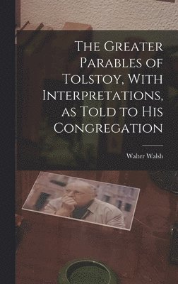 bokomslag Greater Parables of Tolstoy, With Interpretations, as Told to his Congregation