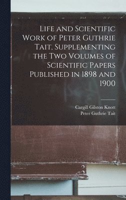 Life and Scientific Work of Peter Guthrie Tait, Supplementing the two Volumes of Scientific Papers Published in 1898 and 1900 1