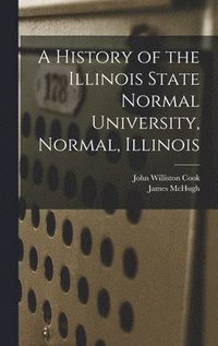 bokomslag A History of the Illinois State Normal University, Normal, Illinois
