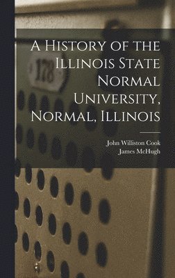 John Williston Cook, James McHugh, James Mchugh - History of the Illinois State Normal University, Normal, Illinois, Inbunden
