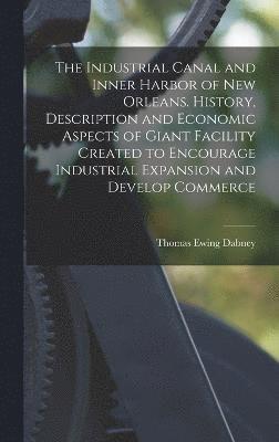 Industrial Canal and Inner Harbor of New Orleans. History, Description and Economic Aspects of Giant Facility Created to Encourage Industrial Expansion and Develop Commerce