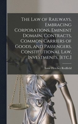 Isaac Fletcher Redfield - law of Railways, Embracing Corporations, Eminent Domain, Contracts, Common Carriers of Goods, and Passengers, Constitutional law, Investments, [etc.], Inbunden