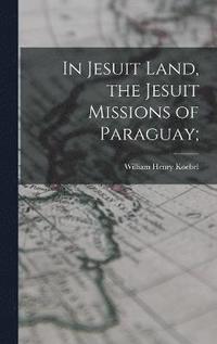 bokomslag In Jesuit Land, the Jesuit Missions of Paraguay;