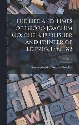 George Joachim Goschen Goschen - Life and Times of Georg Joachim Goschen, Publisher and Printer of Leipzig, 1752-182; Volume 2, Inbunden