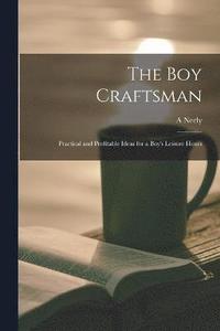 bokomslag The boy Craftsman; Practical and Profitable Ideas for a Boy's Leisure Hours