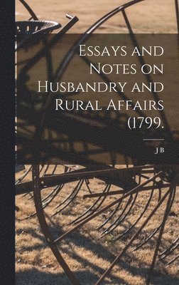 Essays and Notes on Husbandry and Rural Affairs (1799. 1