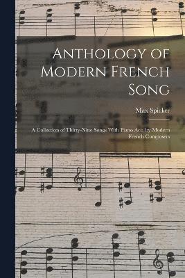 Anthology of Modern French Song; a Collection of Thirty-nine Songs With Piano acc. by Modern French Composers 1