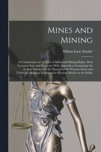 bokomslag Mines and Mining; a Commentary on the law of Mines and Mining Rights, Both Common law and Statutory; With Appendices Containing the Federal Statute and the Statutes of the Western States and Territ...