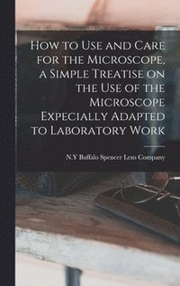 bokomslag How to use and Care for the Microscope, a Simple Treatise on the use of the Microscope Expecially Adapted to Laboratory Work