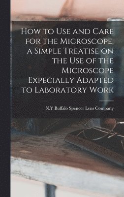 bokomslag How to use and Care for the Microscope, a Simple Treatise on the use of the Microscope Expecially Adapted to Laboratory Work