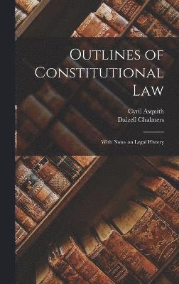 Outlines of Constitutional law; With Notes on Legal History 1