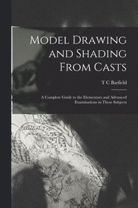 bokomslag Model Drawing and Shading From Casts; a Complete Guide to the Elementary and Advanced Examinations in These Subjects