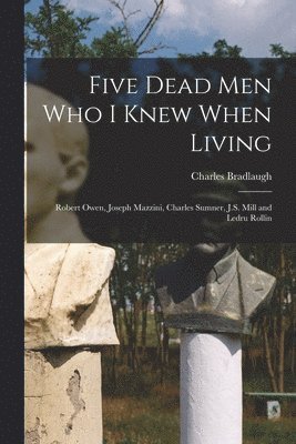 Charles Bradlaugh - Five Dead men who I Knew When Living, Häftad