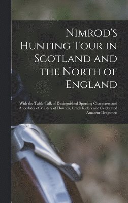 1778-1843 Nimrod - Nimrod's Hunting Tour in Scotland and the North of England; With the Table-talk of Distinguished Sporting Characters and Anecdotes of Masters of Hounds, Crack Riders and Celebrated Amateur Dragsmen, Inbunden