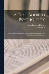 bokomslag A Text-book in Psychology; an Attempt to Found the Science of Psychology on Experience, Metaphysics, and Mathematics