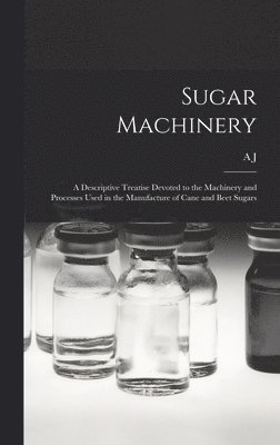 bokomslag Sugar Machinery; a Descriptive Treatise Devoted to the Machinery and Processes Used in the Manufacture of Cane and Beet Sugars