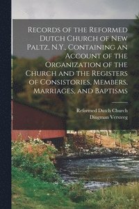 bokomslag Records of the Reformed Dutch Church of New Paltz, N.Y., Containing an Account of the Organization of the Church and the Registers of Consistories, Members, Marriages, and Baptisms