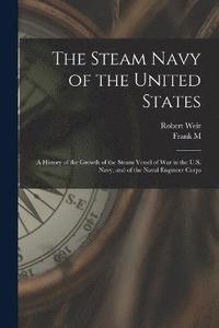 bokomslag The Steam Navy of the United States; A History of the Growth of the Steam Vessel of war in the U.S. Navy, and of the Naval Engineer Corps