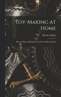 bokomslag Toy-making at Home; how to Make a Hundred Toys From Odds and Ends