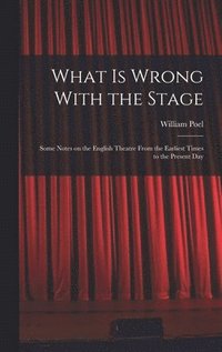 bokomslag What is Wrong With the Stage; Some Notes on the English Theatre From the Earliest Times to the Present Day