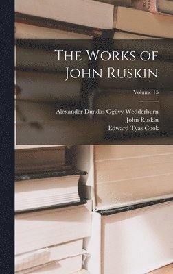 John Ruskin, Edward Tyas Cook, Alexander Dundas Ogilvy Wedderburn - Works of John Ruskin; Volume 15, Inbunden