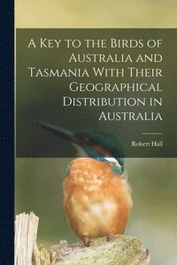 bokomslag A key to the Birds of Australia and Tasmania With Their Geographical Distribution in Australia