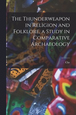 Thunderweapon in Religion and Folklore, a Study in Comparative Archaeology