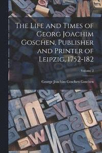 bokomslag The Life and Times of Georg Joachim Goschen, Publisher and Printer of Leipzig, 1752-182; Volume 2