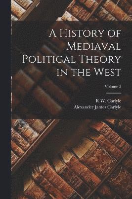 A History of Mediaval Political Theory in the West; Volume 5 1