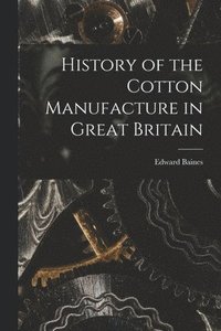 bokomslag History of the Cotton Manufacture in Great Britain