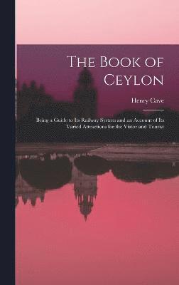 The Book of Ceylon; Being a Guide to its Railway System and an Account of its Varied Attractions for the Vistor and Tourist 1