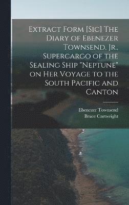 Extract Form [sic] The Diary of Ebenezer Townsend, Jr., Supercargo of the Sealing Ship "Neptune" on her Voyage to the South Pacific and Canton