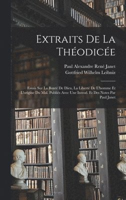 Extraits de la Théodicée; essais sur la bonté de Dieu, la liberté de l'homme et l'origine du mal. Publiés avec une introd. et des notes par Paul Janet
