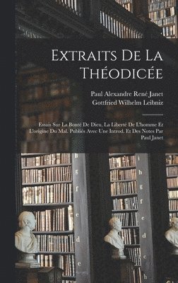 Extraits de la Thodice; essais sur la bont de Dieu, la libert de l'homme et l'origine du mal. Publis avec une introd. et des notes par Paul Janet 1