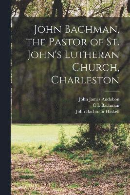 John Bachman, the Pastor of St. John's Lutheran Church, Charleston 1