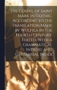 bokomslag The Gospel of Saint Mark in Gothic, According to the Translation Made by Wulfila in the Fourth Century. Edited, With a Grammatical Introd. and Glossarial Index