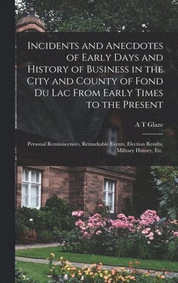 bokomslag Incidents and Anecdotes of Early Days and History of Business in the City and County of Fond du Lac From Early Times to the Present