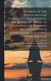 bokomslag Reports of the Departmental Committee Appointed by the Board of Trade to Consider the Position of the Shipping & Shipbuilding Industries After the War