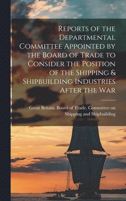 bokomslag Reports of the Departmental Committee Appointed by the Board of Trade to Consider the Position of the Shipping & Shipbuilding Industries After the War