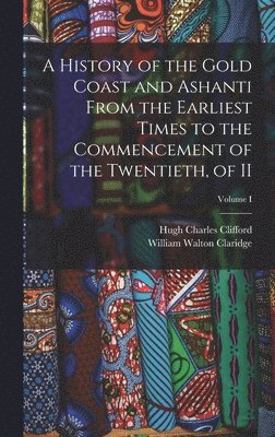 bokomslag A History of the Gold Coast and Ashanti from the Earliest Times to the Commencement of the Twentieth, of II; Volume I