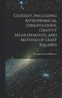 bokomslag Geodesy, Including Astronomical Observations, Gravity Measurements, and Method of Least Squares