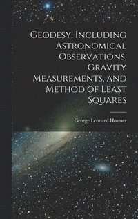 bokomslag Geodesy, Including Astronomical Observations, Gravity Measurements, and Method of Least Squares