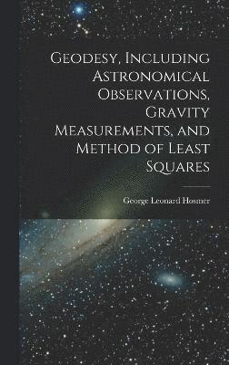 Geodesy, Including Astronomical Observations, Gravity Measurements, and Method of Least Squares